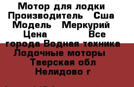 Мотор для лодки › Производитель ­ Сша › Модель ­ Меркурий › Цена ­ 58 000 - Все города Водная техника » Лодочные моторы   . Тверская обл.,Нелидово г.